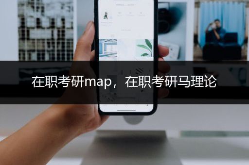 在职考研map，在职考研马理论