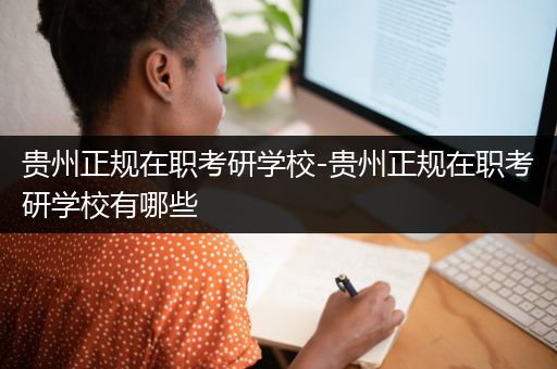 贵州正规在职考研学校-贵州正规在职考研学校有哪些