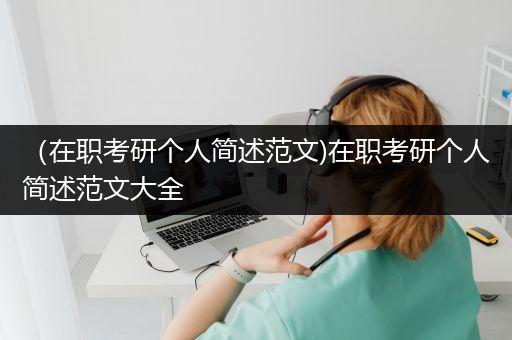 （在职考研个人简述范文)在职考研个人简述范文大全