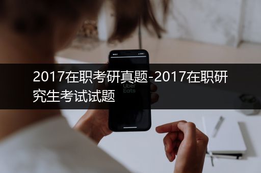 2017在职考研真题-2017在职研究生考试试题