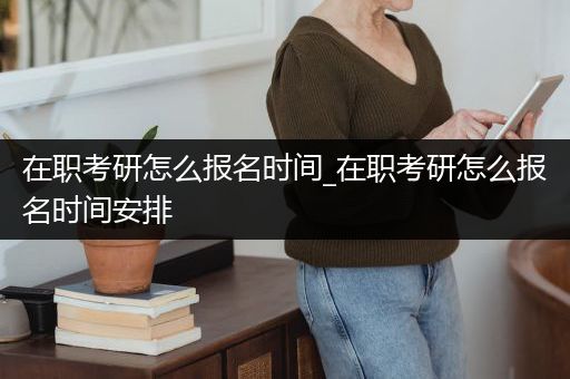 在职考研怎么报名时间_在职考研怎么报名时间安排